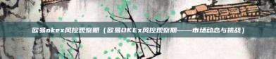 欧易okex风控观察期（欧易OKEx风控观察期——市场动态与挑战）