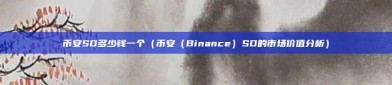 币安SD多少钱一个（币安（Binance）SD的市场价值分析）