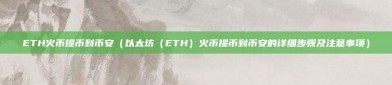 ETH火币提币到币安（以太坊（ETH）火币提币到币安的详细步骤及注意事项）