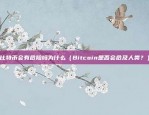 比特币会有危险吗为什么（Bitcoin是否会危及人类？）