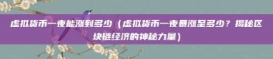 虚拟货币一夜能涨到多少（虚拟货币一夜暴涨至多少？揭秘区块链经济的神秘力量）