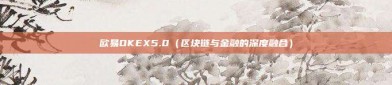 欧易OKEX5.0（区块链与金融的深度融合）