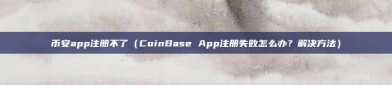 币安app注册不了（CoinBase App注册失败怎么办？解决方法）