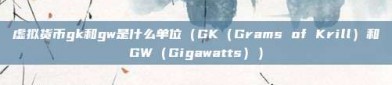 虚拟货币gk和gw是什么单位（GK（Grams of Krill）和GW（Gigawatts））