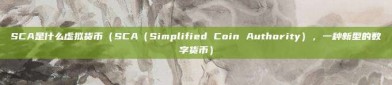 SCA是什么虚拟货币（SCA（Simplified Coin Authority），一种新型的数字货币）