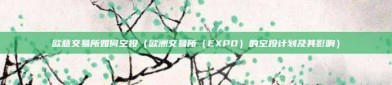 欧意交易所如何空投（欧洲交易所（EXPO）的空投计划及其影响）