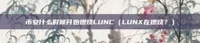 币安什么时候开始燃烧LUNC（LUNX在燃烧？）