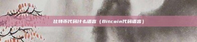 比特币代码什么语言（Bitcoin代码语言）