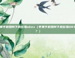 苹果手机如何下载欧易okex（苹果手机如何下载欧易OKEX？）