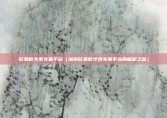 欧易数字币交易平台（探索欧易数字币交易平台的崛起之路）