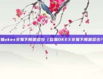 欧易okex交易下限是多少（欧易OKEX交易下限是多少？）