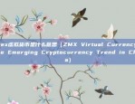 zmex虚拟货币是什么意思（ZMX Virtual Currency: The Emerging Cryptocurrency Trend in China）