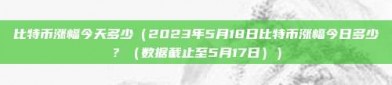 比特币涨幅今天多少（2023年5月18日比特币涨幅今日多少？（数据截止至5月17日））