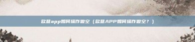 欧意app如何操作做空（欧意APP如何操作做空？）