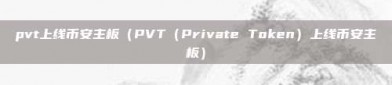 pvt上线币安主板（PVT（Private Token）上线币安主板）