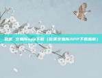 ios欧意交易所app官方下载（欧意交易所App官方下载，开启全球金融市场新纪元）