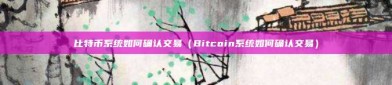 比特币系统如何确认交易（Bitcoin系统如何确认交易）