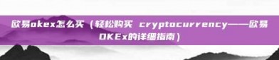 欧易okex怎么买（轻松购买 cryptocurrency——欧易OKEx的详细指南）