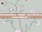 下载欧意交易所苹果app（品牌崛起，欧意交易所苹果App让你轻松获取最新资讯！）