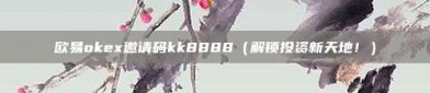 欧易okex邀请码kk8888（解锁投资新天地！）