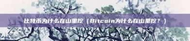 比特币为什么在山里挖（Bitcoin为什么在山里挖？）