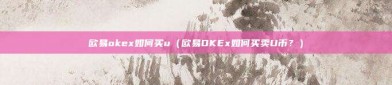 欧易okex如何买u（欧易OKEx如何买卖U币？）