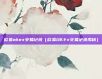 欧易okex交易记录（欧易OKEx交易记录揭秘）