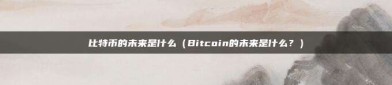 比特币的未来是什么（Bitcoin的未来是什么？）