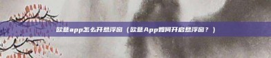 欧意app怎么开悬浮窗（欧意App如何开启悬浮窗？）