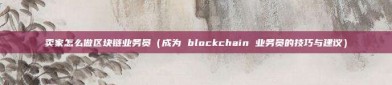 卖家怎么做区块链业务员（成为 blockchain 业务员的技巧与建议）