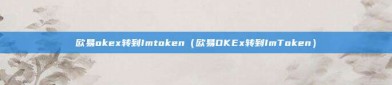 欧易okex转到Imtoken（欧易OKEx转到ImToken）