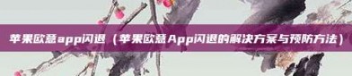 苹果欧意app闪退（苹果欧意App闪退的解决方案与预防方法）