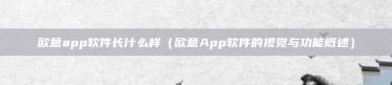 欧意app软件长什么样（欧意App软件的视觉与功能概述）