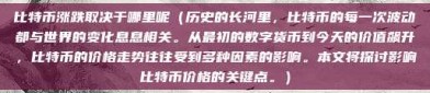 比特币涨跌取决于哪里呢（历史的长河里，比特币的每一次波动都与世界的变化息息相关。从最初的数字货币到今天的价值飙升，比特币的价格走势往往受到多种因素的影响。本文将探讨影响比特币价格的关键点。）