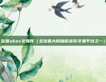 欧意okex交易所（全球最大的加密货币交易平台之一）