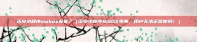 币安小程序mobox没有了（币安小程序MBOX丢失，用户无法正常使用！）