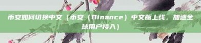 币安如何切换中文（币安（Binance）中文版上线，加速全球用户接入）