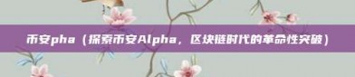 币安pha（探索币安Alpha，区块链时代的革命性突破）