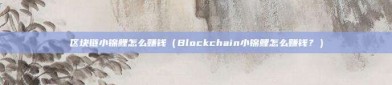 区块链小锦鲤怎么赚钱（Blockchain小锦鲤怎么赚钱？）