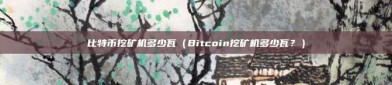 比特币挖矿机多少瓦（Bitcoin挖矿机多少瓦？）