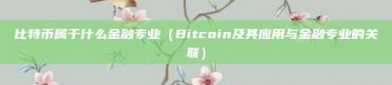 比特币属于什么金融专业（Bitcoin及其应用与金融专业的关联）