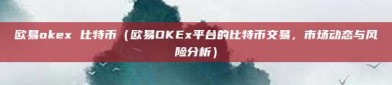 欧易okex 比特币（欧易OKEx平台的比特币交易，市场动态与风险分析）