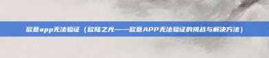 欧意app无法验证（欧陆之光——欧意APP无法验证的挑战与解决方法）