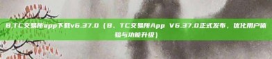 B,TC交易所app下载v6.37.0（B、TC交易所App V6.37.0正式发布，优化用户体验与功能升级）