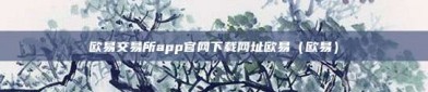 欧易交易所app官网下载网址欧易（欧易）