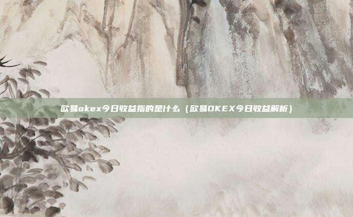 欧易okex今日收益指的是什么（欧易OKEX今日收益解析）