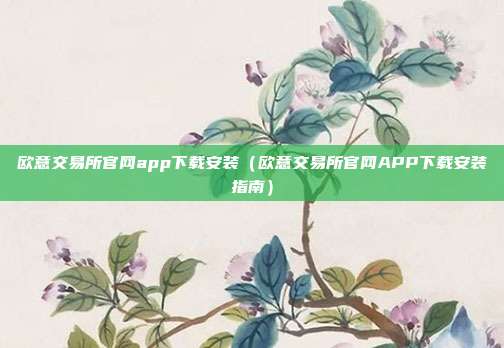 欧意交易所官网app下载安装（欧意交易所官网APP下载安装指南）