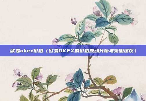 欧易okex价格（欧易OKEX的价格波动分析与策略建议）