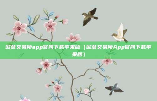 欧意交易所app官网下载苹果版（欧意交易所App官网下载苹果版）