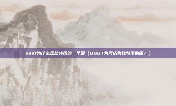 usdt为什么是比特币的一个雷（USDT为何成为比特币的雷？）